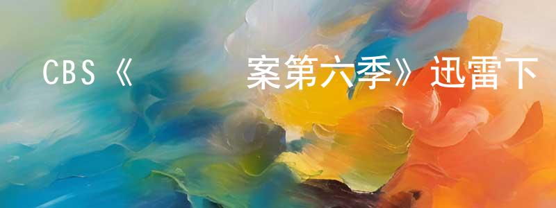 陳玉瓏發布CBS《鐵證懸案第六季》迅雷下載/在線觀看/百度云-犯罪/歷史載-美劇天堂